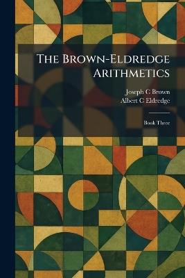 The Brown-Eldredge Arithmetics: Book Three - Joseph C Brown,Albert C Eldredge - cover