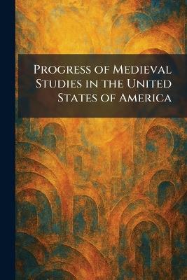 Progress of Medieval Studies in the United States of America - cover