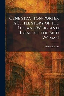 Gene Stratton-Porter A Little Story Of The Life And Work And Ideals Of The Bird Woman - cover