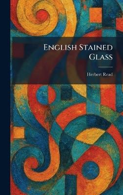 English Stained Glass - Herbert Edward Read - cover
