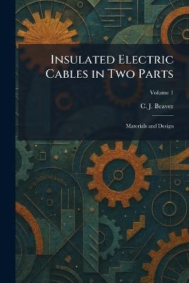 Insulated Electric Cables in Two Parts: Materials and Design - C J Beaver - cover