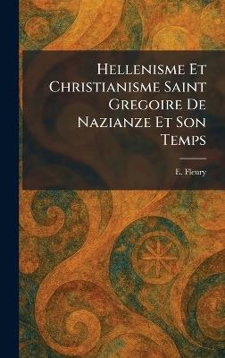 Hellenisme Et Christianisme Saint Gregoire De Nazianze Et Son Temps - E Fleury - cover