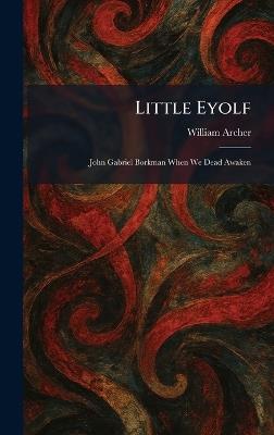 Little Eyolf: John Gabriel Borkman When We Dead Awaken - William Archer - cover