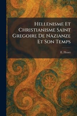 Hellenisme Et Christianisme Saint Gregoire De Nazianze Et Son Temps - E Fleury - cover