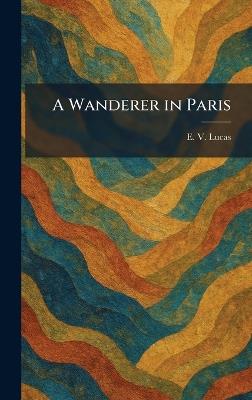 A Wanderer in Paris - E V Lucas - cover
