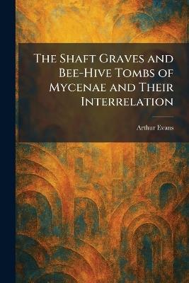 The Shaft Graves and Bee-Hive Tombs of Mycenae and Their Interrelation - Arthur Evans - cover