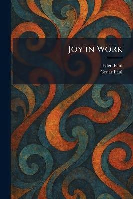 Joy in Work - Eden Paul,Cedar Paul - cover