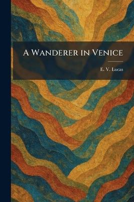 A Wanderer in Venice - E V Lucas - cover