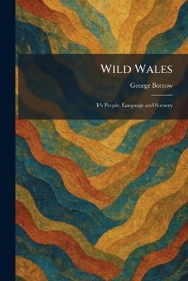 Wild Wales: It's People, Language and Scenery - George Borrow - cover