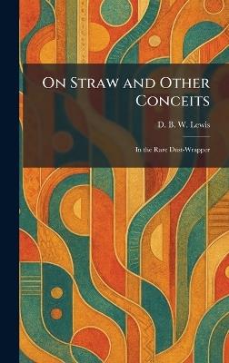 On Straw and Other Conceits: In the Rare Dust-Wrapper - D B W Lewis - cover