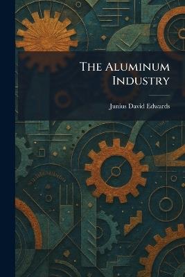 The Aluminum Industry - Junius David Edwards - cover