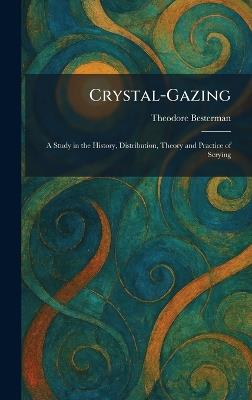 Crystal-Gazing: A Study in the History, Distribution, Theory and Practice of Scrying - Theodore Besterman - cover