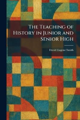 The Teaching of History in Junior and Senior High - David Eugene Smith - cover