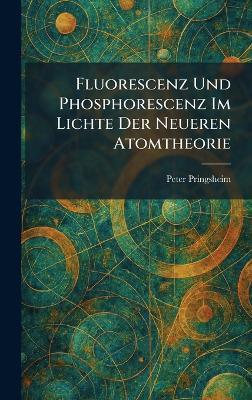 Fluorescenz Und Phosphorescenz Im Lichte Der Neueren Atomtheorie - Peter Pringsheim - cover