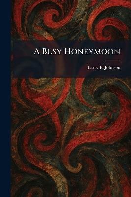 A Busy Honeymoon - Larry E Johnson - cover