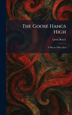 The Goose Hangs High: A Play in Three Acts - Lewis Beach - cover