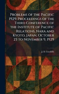 Problems of the Pacific 1929: Proceedings of the Third Conference of the Institute of Pacific Relations, Nara and Kyoto, Japan, October 23 to November 9, 1929 - J B Condliffe - cover
