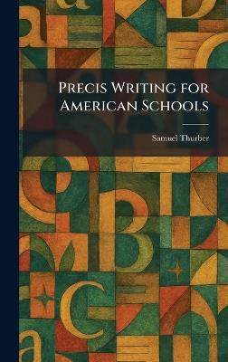 Precis Writing for American Schools - Samuel Thurber - cover