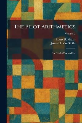 The Pilot Arithmetics: For Grades Five and Six - Harry B Marsh,James H Van Sickle - cover