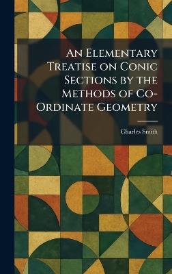 An Elementary Treatise on Conic Sections by the Methods of Co-Ordinate Geometry - Charles Smith - cover