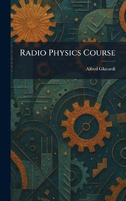 Radio Physics Course - Alfred Ghirardi - cover