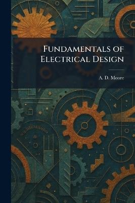 Fundamentals of Electrical Design - A D Moore - cover