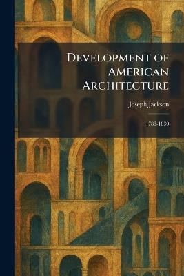 Development of American Architecture: 1783-1830 - Joseph Jackson - cover