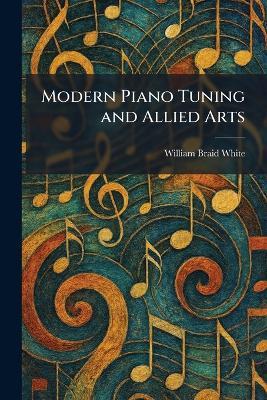 Modern Piano Tuning and Allied Arts - William Braid White - cover