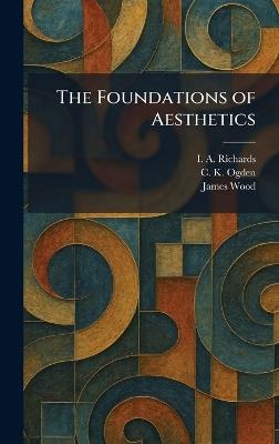 The Foundations of Aesthetics - I a Richards,C K Ogden,James Wood - cover