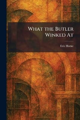 What the Butler Winked At - Eric Horne - cover