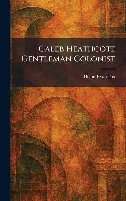 Caleb Heathcote Gentleman Colonist - Dixon Ryan Fox - cover