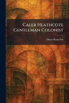 Caleb Heathcote Gentleman Colonist - Dixon Ryan Fox - cover