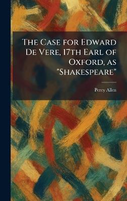 The Case for Edward De Vere, 17th Earl of Oxford, as "Shakespeare" - Percy Allen - cover
