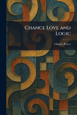 Chance Love and Logic - Charles Peirce - cover