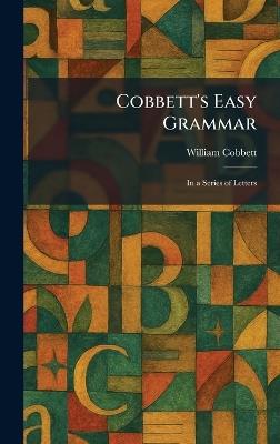 Cobbett's Easy Grammar: In a Series of Letters - William Cobbett - cover
