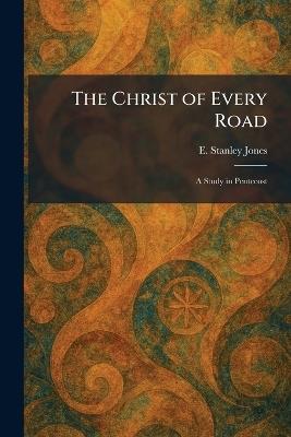 The Christ of Every Road: A Study in Pentecost - E Stanley Jones - cover