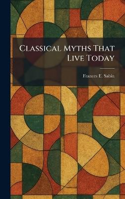Classical Myths That Live Today - Frances E Sabin - cover