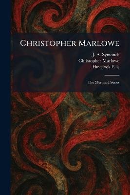 Christopher Marlowe: The Mermaid Series - J a Symonds,Christopher Marlowe,Havelock Ellis - cover