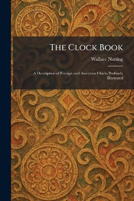 The Clock Book: A Description of Foreign and American Clocks Profusely Illustrated - Wallace Nutting - cover