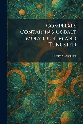 Complexes Containing Cobalt Molybdenum and Tungsten - Harry A Alsentzer - cover