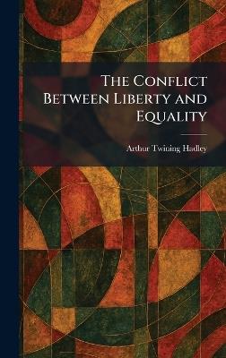 The Conflict Between Liberty and Equality - Arthur Twining Hadley - cover