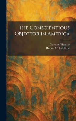 The Conscientious Objector in America - Norman Thomas,Robert M LaFollette - cover