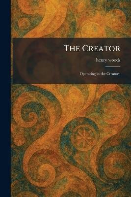 The Creator: Operating in the Creature - Henry Woods - cover