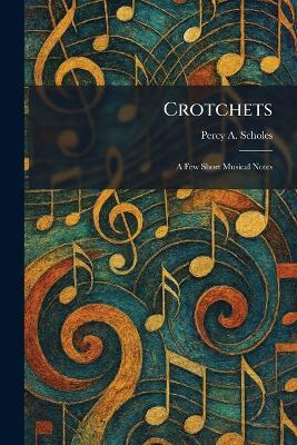 Crotchets: A Few Short Musical Notes - Percy a Scholes - cover