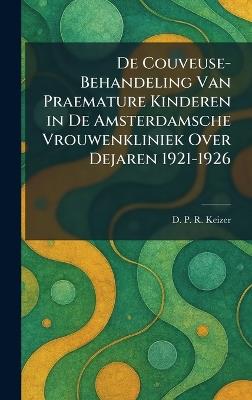De Couveuse-Behandeling Van Praemature Kinderen in De Amsterdamsche Vrouwenkliniek Over Dejaren 1921-1926 - D P R Keizer - cover