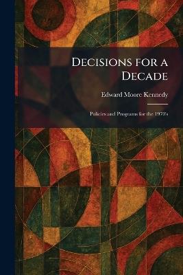 Decisions for a Decade: Policies and Programs for the 1970's - Edward Moore Kennedy - cover