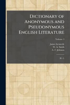 Dictionary of Anonymous and Pseudonymous English Literature: H - L - James Kennedy,W A Smith,A F Johnson - cover