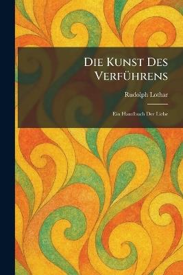 Die Kunst Des VerfÃ1/4hrens: Ein Handbuch Der Liebe - Rudolph Lothar - cover