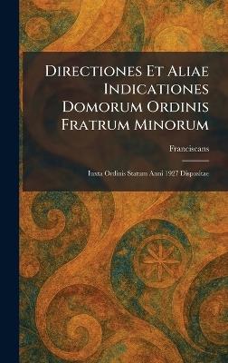 Directiones Et Aliae Indicationes Domorum Ordinis Fratrum Minorum: Iuxta Ordinis Statum Anni 1927 Dispositae - cover