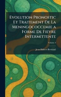Evolution Pronostic et Traitement de la Meningococcemie a forme de Fievre intermittente - Jean-Hubert Bertrand - cover